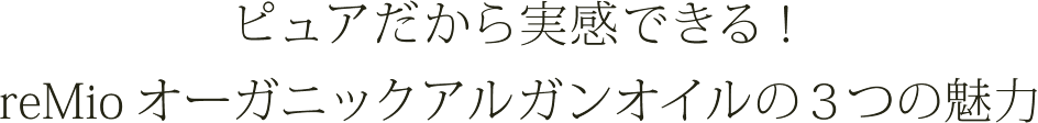 ピュアだから実感できる！reMioオーガニックアルガンオイルの3つの魅力