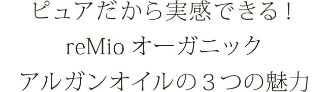 ピュアだから実感できる！reMioオーガニックアルガンオイルの3つの魅力
