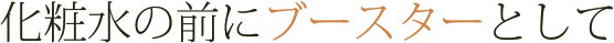 化粧水の前にブースターとして