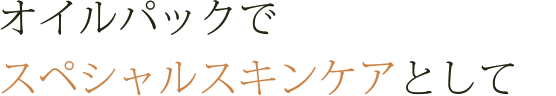 オイルパックでスペシャルスキンケア