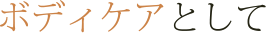 ボディケアとして