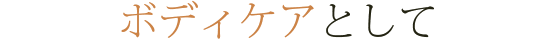 ボディケアとして