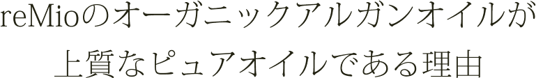 reMioのオーガニックアルガンオイルが　上質なピュアオイルである理由