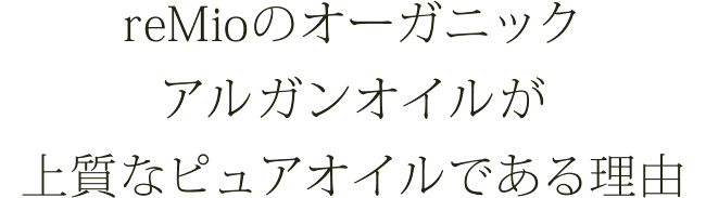 reMioのオーガニックアルガンオイルが　上質なピュアオイルである理由