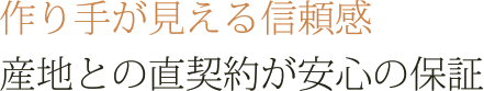 作り手が見える信頼感　産地との直契約が安心の保証