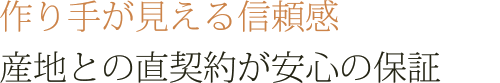 作り手が見える信頼感　産地との直契約が安心の保証