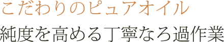 こだわりのピュアオイル　純度を高める丁寧なろ過作業